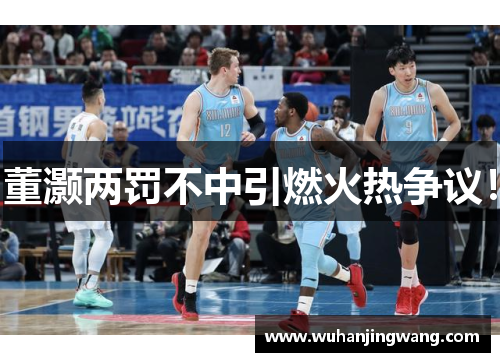 董灏两罚不中引燃火热争议！